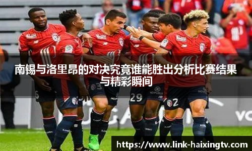南锡与洛里昂的对决究竟谁能胜出分析比赛结果与精彩瞬间