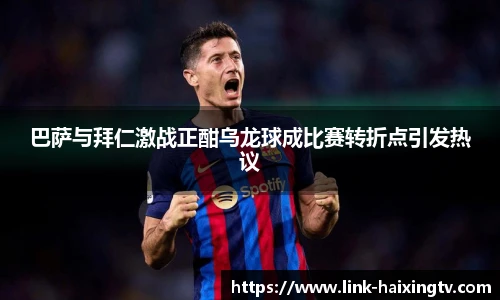 巴萨与拜仁激战正酣乌龙球成比赛转折点引发热议