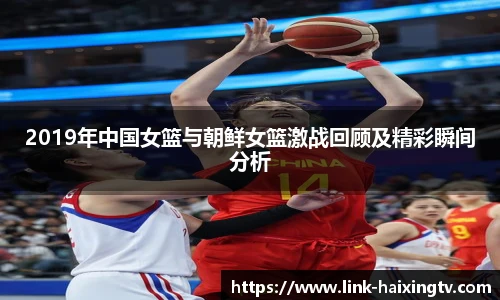 2019年中国女篮与朝鲜女篮激战回顾及精彩瞬间分析